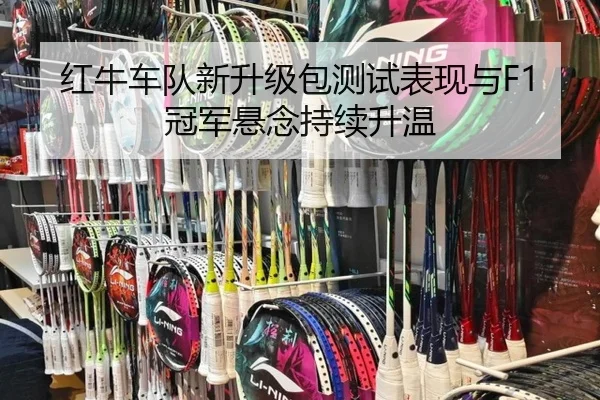 红牛车队新升级包测试表现与F1冠军悬念持续升温